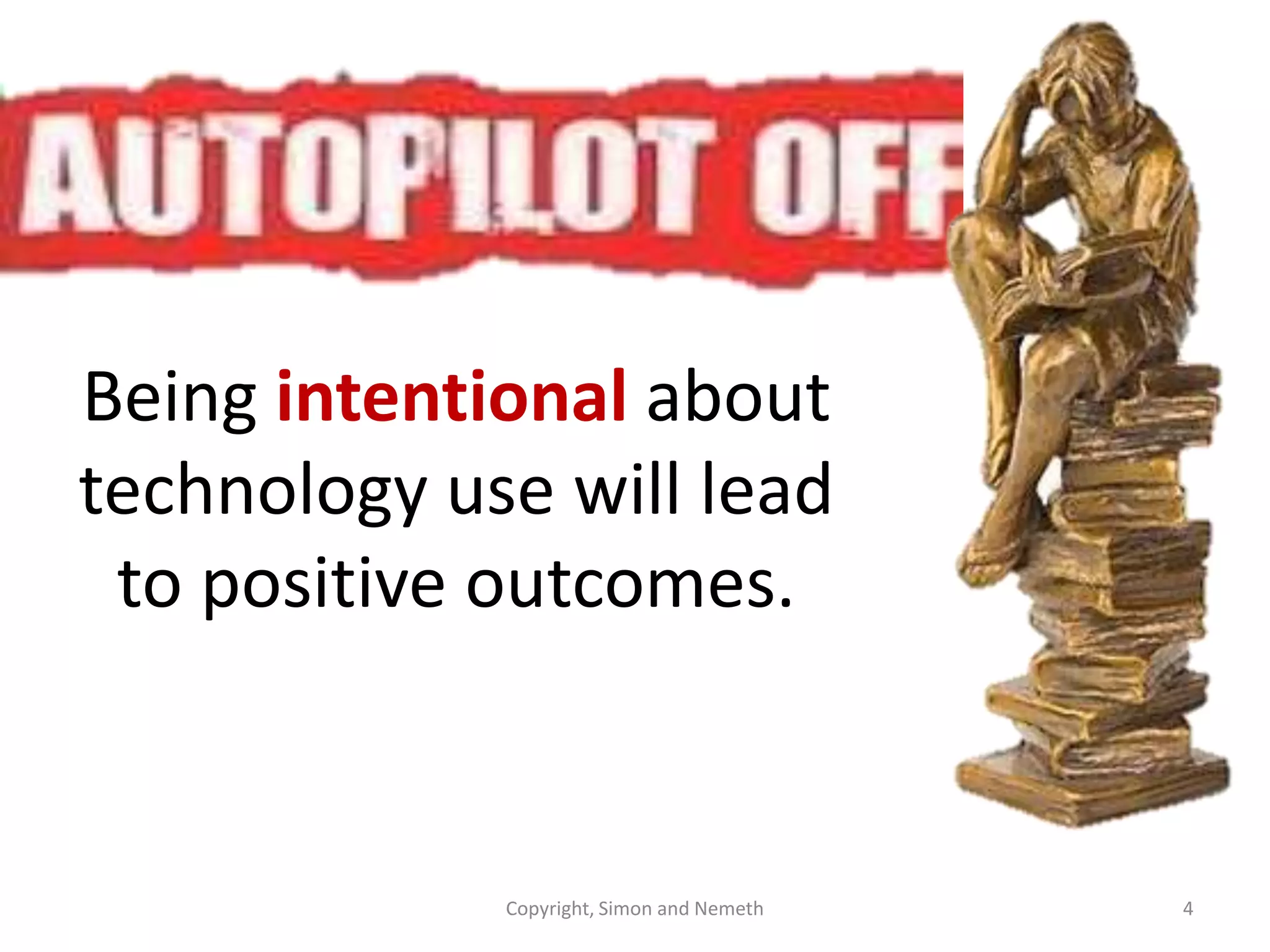 Being intentional about
technology use will lead
to positive outcomes.

Copyright, Simon and Nemeth

4

 