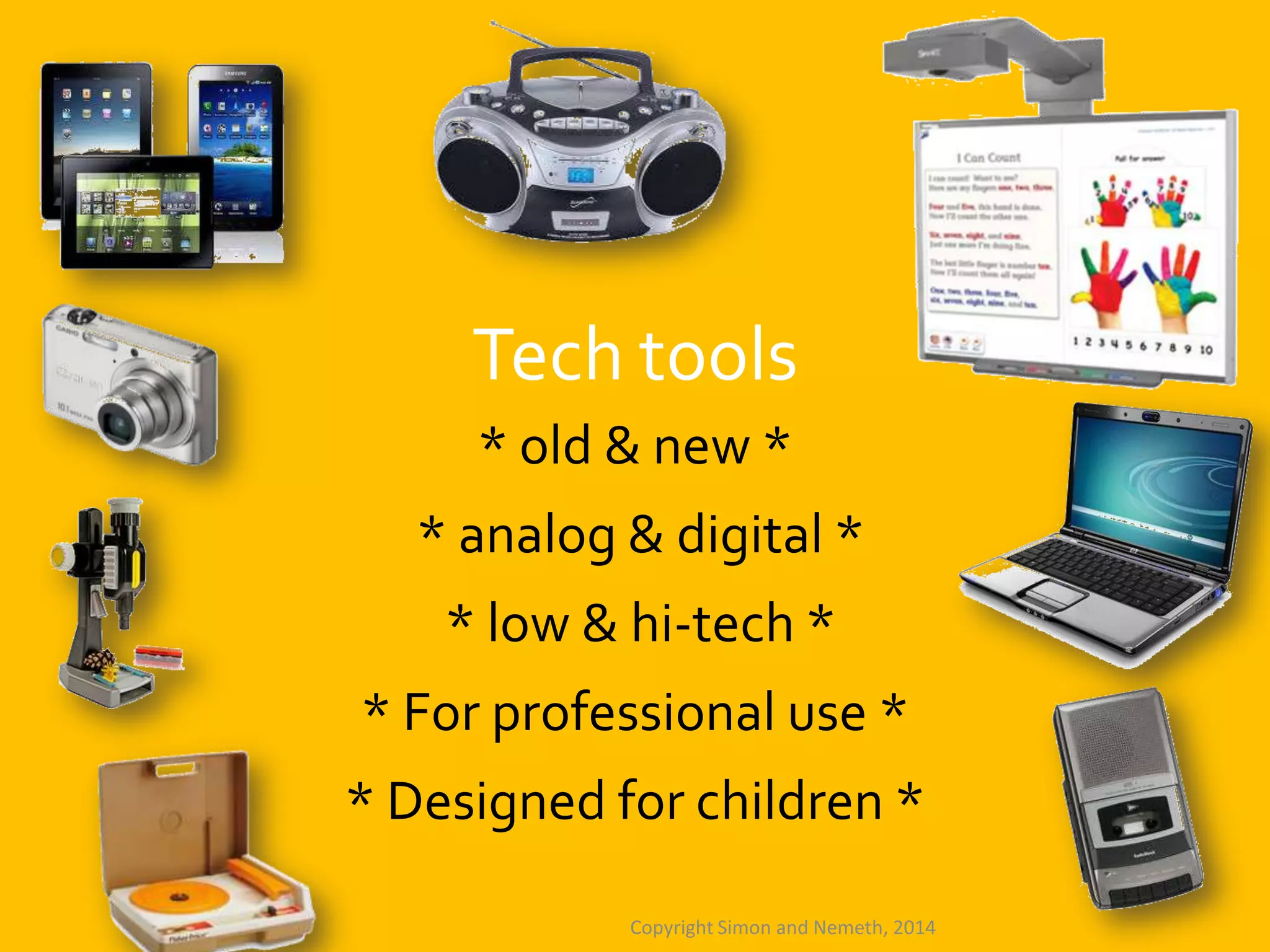 Tech tools
* old & new *

* analog & digital *
* low & hi-tech *
* For professional use *
* Designed for children *
Copyright Simon and Nemeth, 2014

 