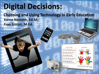 Digital Decisions:
Choosing and Using Technology in Early Education
Karen Nemeth, Ed.M.
Fran Simon, M.Ed.

 