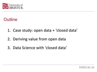 Outline
1. Case study: open data + ‘closed data’
2. Deriving value from open data
3. Data Science with ‘closed data’
 