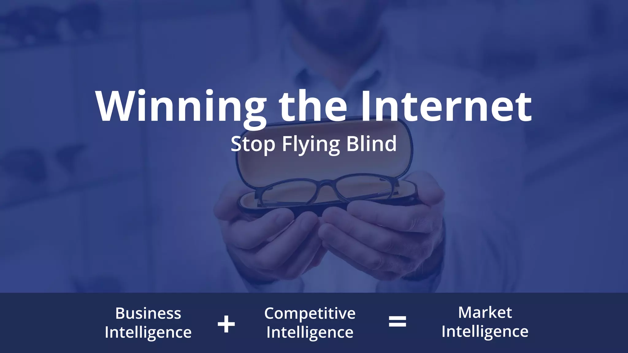Business
Intelligence
Competitive
Intelligence
Market
Intelligence+ =
Winning the Internet
Stop Flying Blind
 