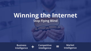 Business
Intelligence
Competitive
Intelligence
Market
Intelligence+ =
Winning the Internet
Stop Flying Blind
 