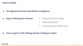 ● The Digital Revolution and Market Intelligence
● Keys to Winning the Internet
● From Insight to ROI: Making Market Intelligence Work
TODAY’S AGENDA
© SimilarWeb, 2017 | 2
○ Dancing with the Giants
○ Stop Flying Blind
○ Connecting with Millennials
 