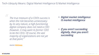 The true measure of a CDO’s success is
when the role becomes unnecessary:
by its very nature, a high-functioning
digital company does not need a CDO
(however, it may want its former CDO
to be the CEO). Of course, the vast
majority of organizations are not yet
at that point.”
source: McKinsey 
• Digital market intelligence
IS market intelligence
• If you aren’t succeeding
digitally, then you aren’t
succeeding
© SimilarWeb, 2017 | 8
Tech-Ubiquity Means: Digital Market Intelligence IS Market Intelligence
“
 