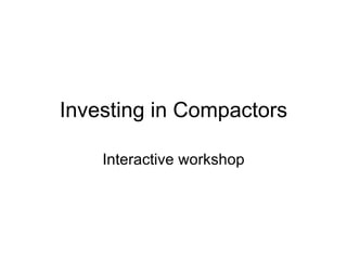 Investing in Compactors Interactive workshop 
