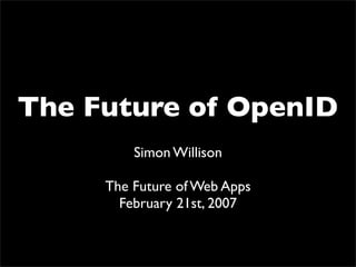 The Future of OpenID
         Simon Willison

     The Future of Web Apps
       February 21st, 2007