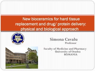 Simona CavaluProfessorFaculty of Medicine and PharmacyUniversity of OradeaROMANIA 
New bioceramicsfor hard tissue replacement and drug/ protein delivery: physical and biological approach  