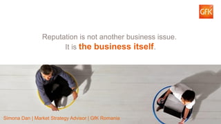 12 
Reputation is not another business issue. 
It is the business itself. 
Simona Dan | Market Strategy Advisor | GfK Romania 
