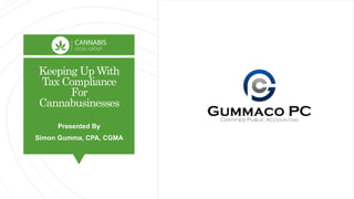Keeping Up With
Tax Compliance
For
Cannabusinesses
Presented By
Simon Gumma, CPA, CGMA
 