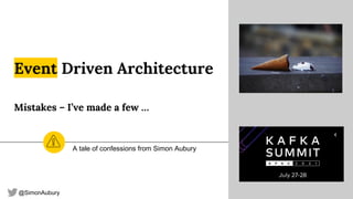 @SimonAubury
Event Driven Architecture
Mistakes – I’ve made a few …
A tale of confessions from Simon Aubury
 