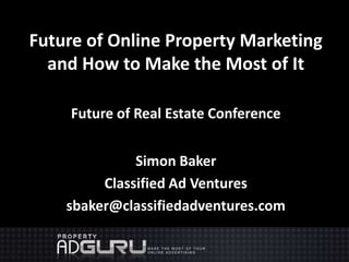Future of Online Property Marketing and How to Make the Most of It Future of Real Estate Conference Simon Baker Classified Ad Ventures sbaker@classifiedadventures.com 