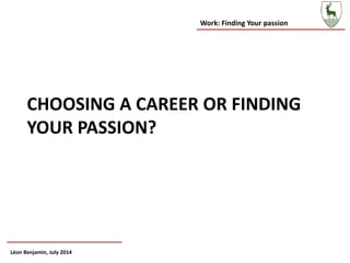 Work: Finding Your passion
Léon Benjamin, July 2014
CHOOSING A CAREER OR FINDING
YOUR PASSION?
 