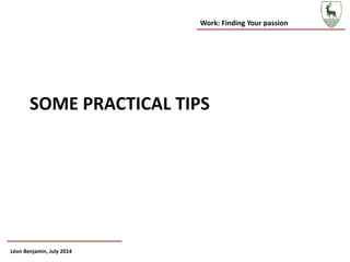 Work: Finding Your passion
Léon Benjamin, July 2014
SOME PRACTICAL TIPS
 