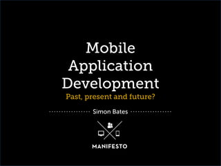 Mobile
Application
Development
Past, present and future?
Simon Bates

 