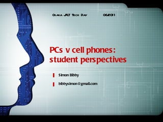 PCs v cell phones:  student perspectives Osaka JALT Tech Day  06/2011 Simon Bibby  [email_address] 