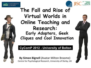The Fall and Rise of
   Virtual Worlds in
  Online Teaching and
       Research:
     Early Adopters, Geek
  Cliques and C...