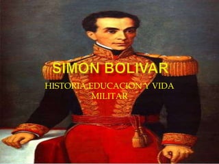  SIMON BOLIVAR HISTORIA,EDUCACION Y VIDA MILITAR 