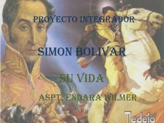 SIMON BOLIVAR PROYECTO INTEGRADOR SU VIDA ASPT. ENDARA WILMER 