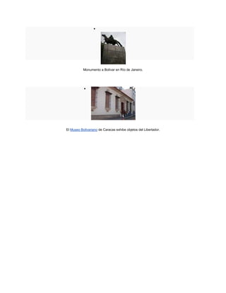 




           Monumento a Bolívar en Río de Janeiro.




           




El Museo Bolivariano de Caracas exhibe objetos del Libertador.
 
