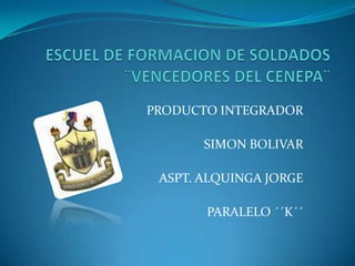 ESCUEL DE FORMACION DE SOLDADOS ¨VENCEDORES DEL CENEPA¨ PRODUCTO INTEGRADOR SIMON BOLIVAR ASPT. ALQUINGA JORGE PARALELO ´´K´´ 