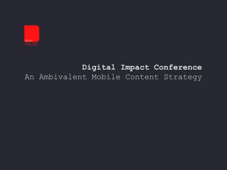 Digital Impact Conference
An Ambivalent Mobile Content Strategy
 