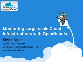Monitoring Large-scale Cloud
Infrastructures with OpenNebula
Simon Boulet
OpenNebula Consultant
Co-founder of the Cloudnorth.com Project
simon@nostalgeek.com
 