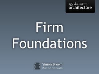 Firm 
Foundations 
Simon Brown 
@simonbrown 
 