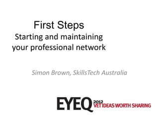 First Steps
 Starting and maintaining
your professional network

     Simon Brown, SkillsTech Australia
 