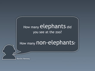 How many   elephants did
           you see at the zoo?


  How many      non-elephants?

Kevlin Henney
 