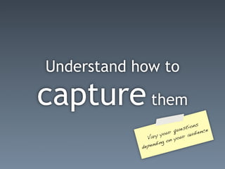 Understand how to

capture them
                                  tions e
                             ques
                      your          u dienc
               Vary          your a
                         n
                    ing o
            de pend
 