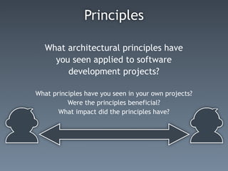 Principles

   What architectural principles have
     you seen applied to software
        development projects?

What principles have you seen in your own projects?
          Were the principles beneficial?
       What impact did the principles have?
 