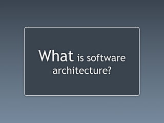 What is software
  architecture?
 