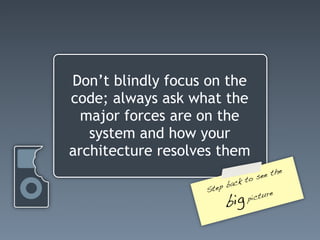Don’t blindly focus on the
code; always ask what the
  major forces are on the
   system and how your
architecture resolves them
                                         e
                                   ee th
                             to s
                        back
                   Step               e
                        big   pi ctur
 