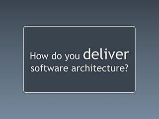 How do you deliver
software architecture?
 