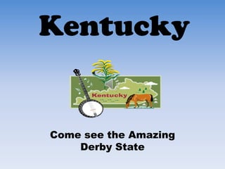 Kentucky
Come see the Amazing
Derby State
 
