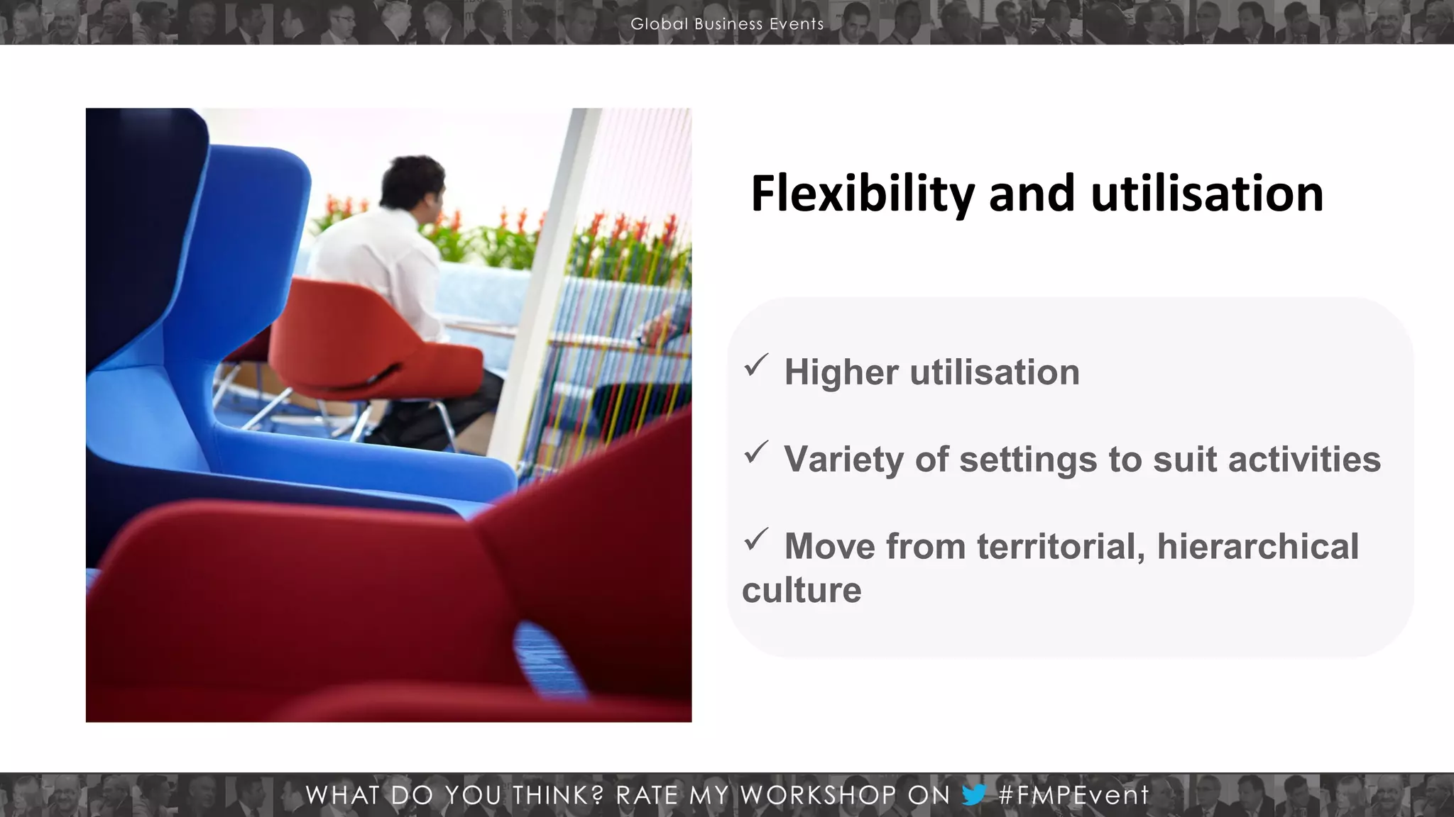 Flexibility and utilisation
 Higher utilisation
 Variety of settings to suit activities
 Move from territorial, hierarchical
culture

 