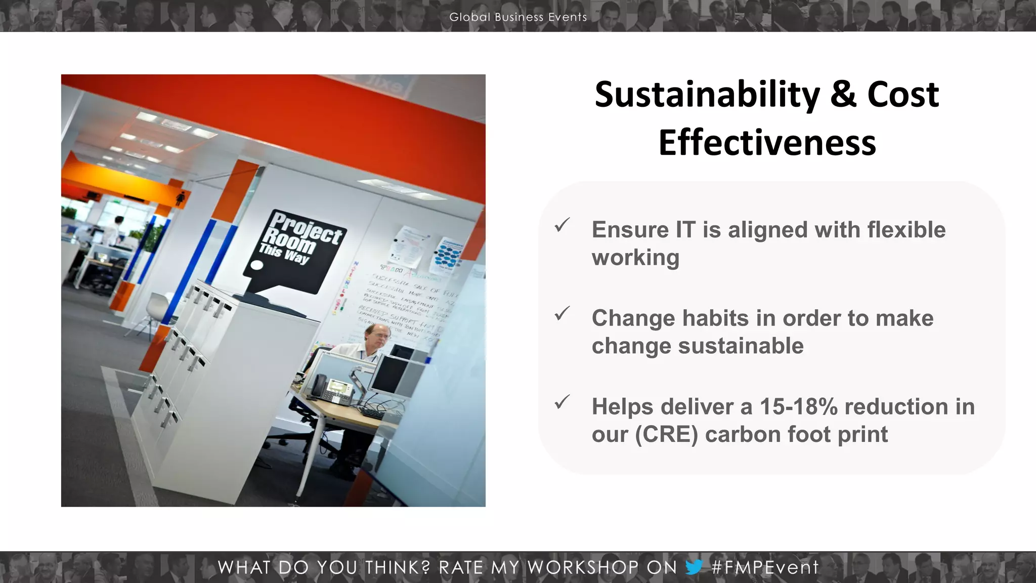 Sustainability & Cost
Effectiveness
 Ensure IT is aligned with flexible
working
 Change habits in order to make
change sustainable
 Helps deliver a 15-18% reduction in
our (CRE) carbon foot print

 