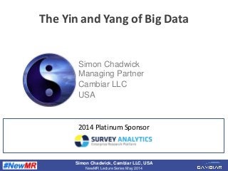 Simon Chadwick, Cambiar LLC, USA
NewMR Lecture Series May 2014
The Yin and Yang of Big Data
Simon Chadwick
Managing Partner
Cambiar LLC
USA
2014 Platinum Sponsor
 