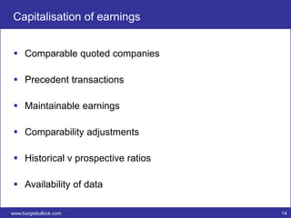 Capitalisation of earnings


  Comparable quoted companies

  Precedent transactions

  Maintainable earnings

  Comparability adjustments

  Historical v prospective ratios

  Availability of data

www.burgisbullock.com                14
 