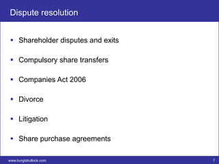 Dispute resolution


  Shareholder disputes and exits

  Compulsory share transfers

  Companies Act 2006

  Divorce

  Litigation

  Share purchase agreements

www.burgisbullock.com               7
 