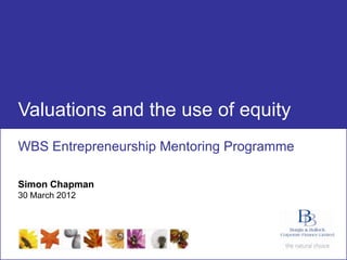 Valuations and the use of equity
 WBS Entrepreneurship Mentoring Programme

 Simon Chapman
 30 March 2012




www.burgisbullock.com                       0
 