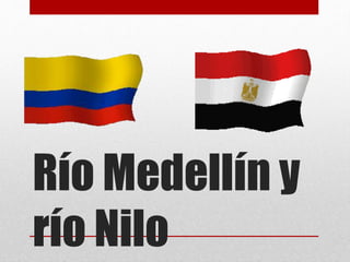 Río Medellín y
río Nilo
 