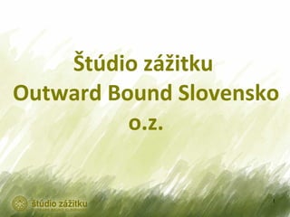 Štúdio zážitku
Outward Bound Slovensko
          o.z.


                      1
 