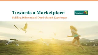 Building Differentiated Omni-channel Experiences
Towards a Marketplace
 