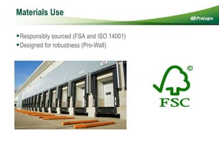 Materials Use   Responsibly sourced (FSA and ISO 14001) Designed for robustness (Pro-Wall)  