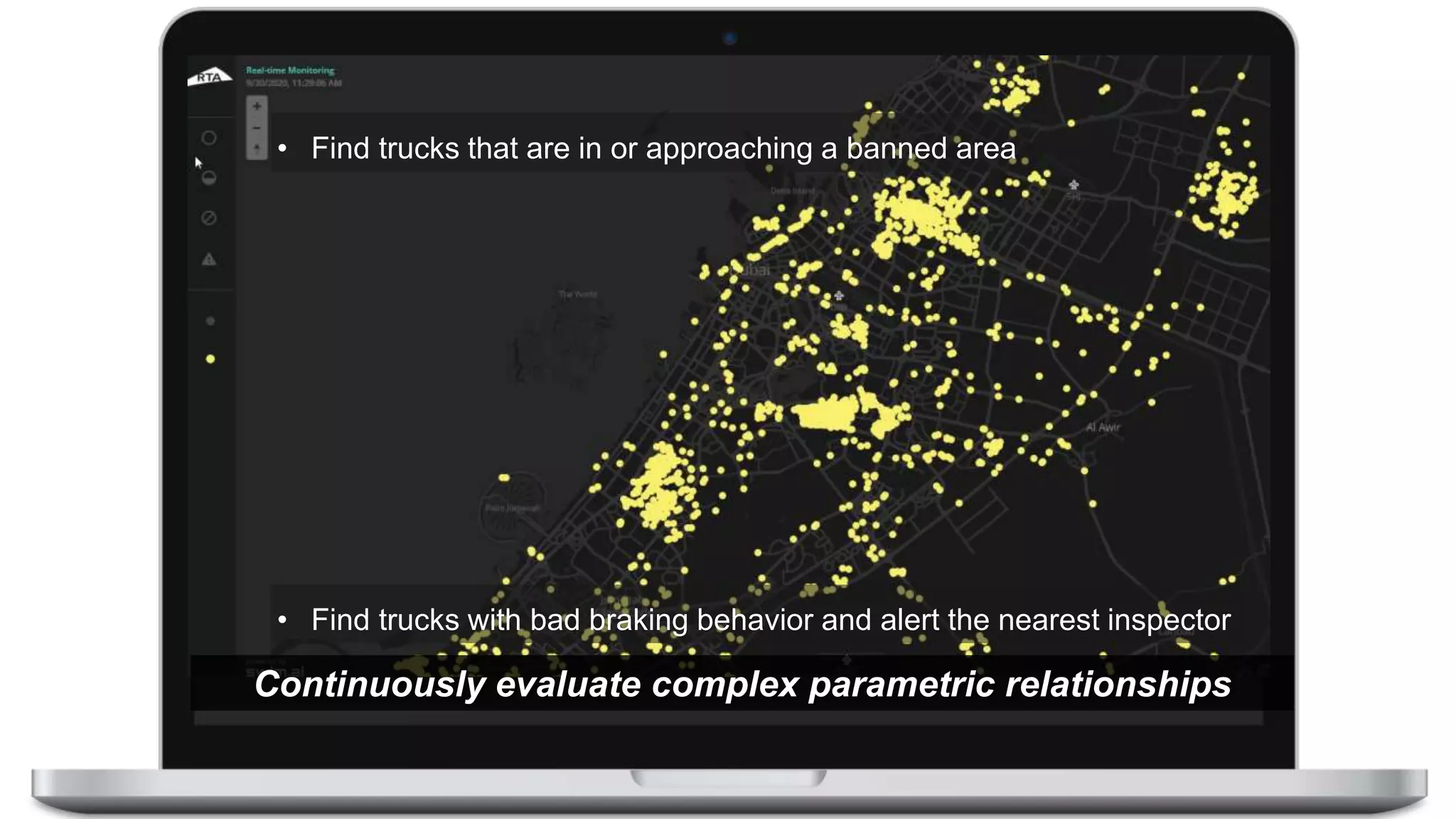 Continuously evaluate complex parametric relationships
• Find trucks that are in or approaching a banned area
• Find trucks with bad braking behavior and alert the nearest inspector
 