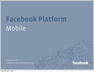 Facebook Platform
          Mobile



          Simon Cross
          Platform Partner Engineering


Friday, February 11, 2011
 