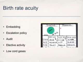 Birth rate acuity


• Embedding

• Escalation policy

• Audit

• Elective activity

• Low cord gases
 
