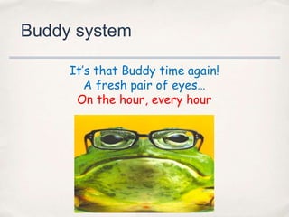 Buddy system

     It’s that Buddy time again!
        A fresh pair of eyes…
      On the hour, every hour
 