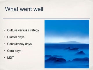 What went well


• Culture versus strategy

• Cluster days

• Consultancy days

• Core days

• MDT
 